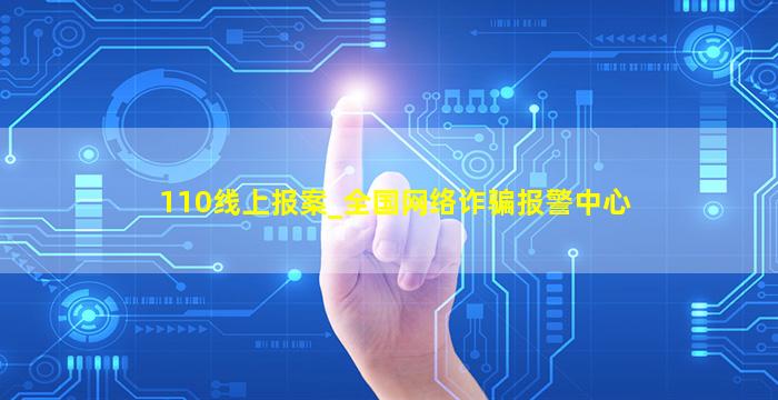 110线上报案_全国网络诈骗报警中心,110线上报案